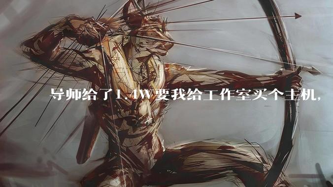 导师给了1.4W要我给工作室买个主机，是整机还是自己配？