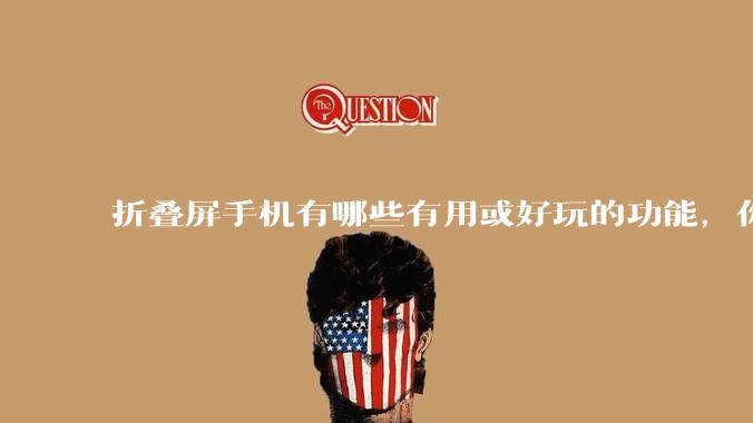 折叠屏手机有哪些有用或好玩的功能，你过去不理解，现在离不开？