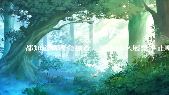 都知道腐败会被查，可为什么屡禁不止呢？
