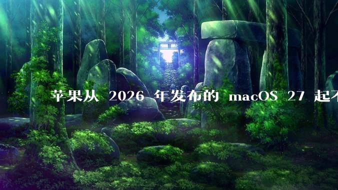苹果从 2026 年发布的 macOS 27 起不再兼容任何 Intel Macs，这背后原因有哪些？
