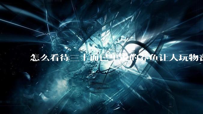 怎么看待三十而已里说的养鱼让人玩物丧志，养鱼是魔鬼，是黑洞，养鱼毁三代鱼缸毁一生的话?