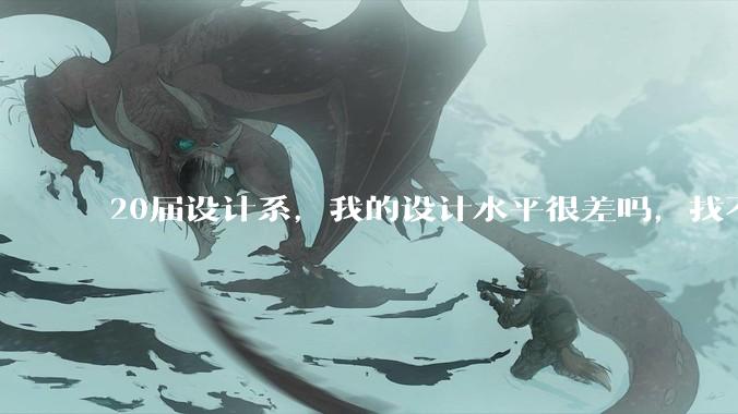 20届设计系，我的设计水平很差吗，找不到合适的工作?